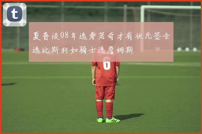 夏普谈08年选秀若奇才有状元签会选比斯利如骑士选詹姆斯