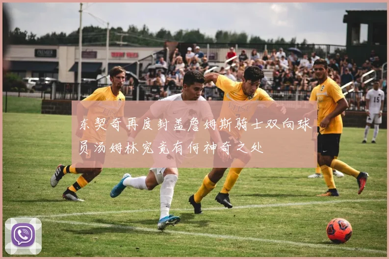 东契奇再度封盖詹姆斯骑士双向球员汤姆林究竟有何神奇之处