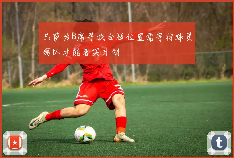 巴萨为B席寻找合适位置需等待球员离队才能落实计划