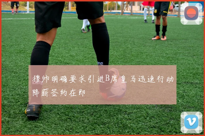 穆帅明确要求引进B席皇马迅速行动降薪签约在即