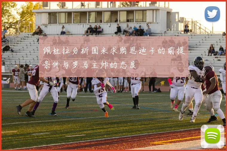 佩杜拉分析国米求购恩迪卡的前提条件与罗马主帅的态度