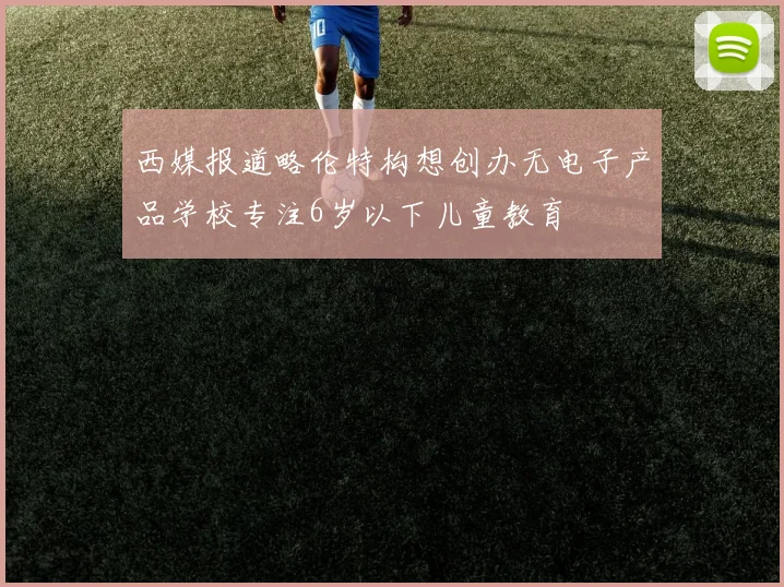 西媒报道略伦特构想创办无电子产品学校专注6岁以下儿童教育
