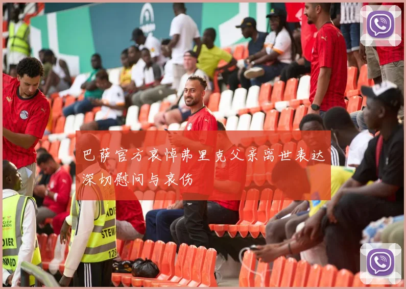 巴萨官方哀悼弗里克父亲离世表达深切慰问与哀伤