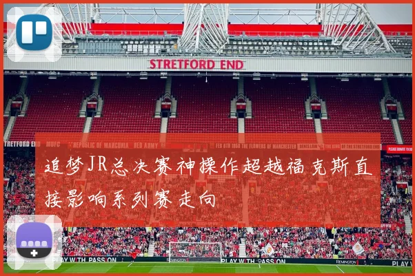 追梦JR总决赛神操作超越福克斯直接影响系列赛走向