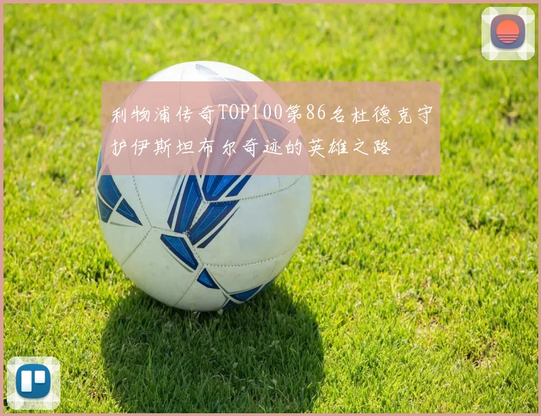 利物浦传奇TOP100第86名杜德克守护伊斯坦布尔奇迹的英雄之路