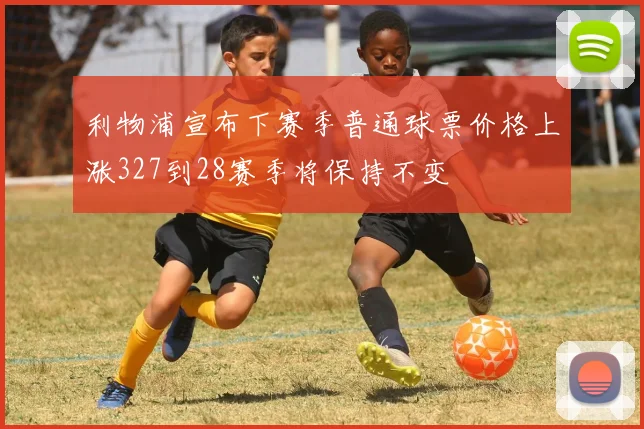 利物浦宣布下赛季普通球票价格上涨327到28赛季将保持不变