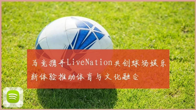 马竞携手LiveNation共创球场娱乐新体验推动体育与文化融合